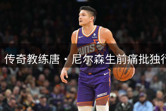 传奇教练唐·尼尔森生前痛批独行侠：放弃东契奇是严重失误