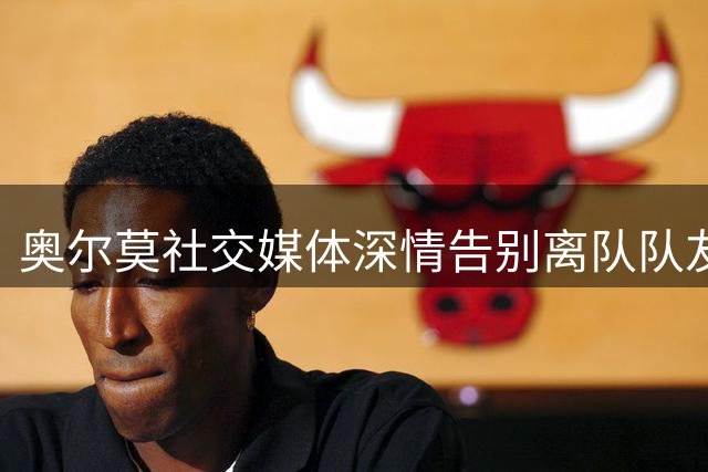 奥尔莫社交媒体深情告别离队队友费兰