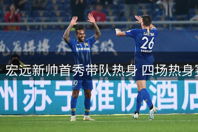 宏远新帅首秀带队热身 四场热身赛程敲定 李英博离队