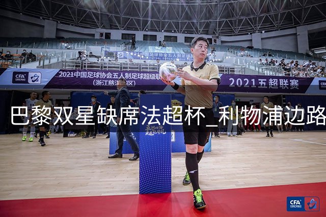 巴黎双星缺席法超杯 利物浦边路引援现曙光