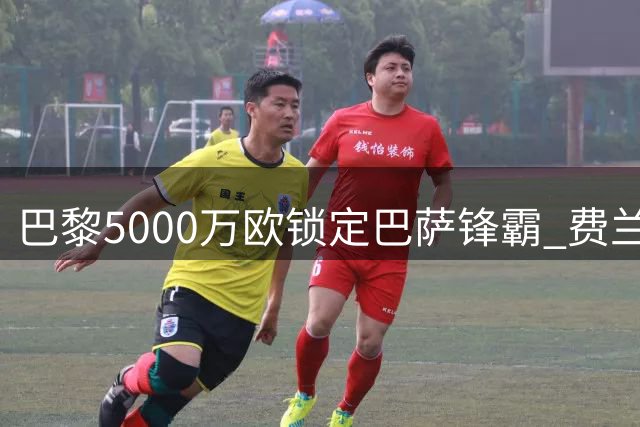 巴黎5000万欧锁定巴萨锋霸 费兰转会进入最后冲刺阶段