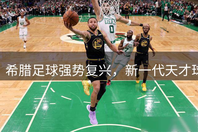 希腊足球强势复兴，新一代天才球员闪耀欧洲足坛