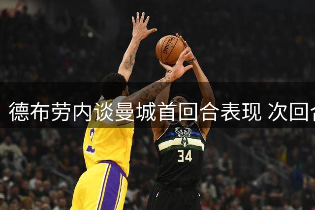 德布劳内谈曼城首回合表现 次回合赛事不容乐观