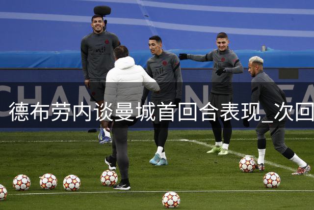 德布劳内谈曼城首回合表现 次回合赛事不容乐观
