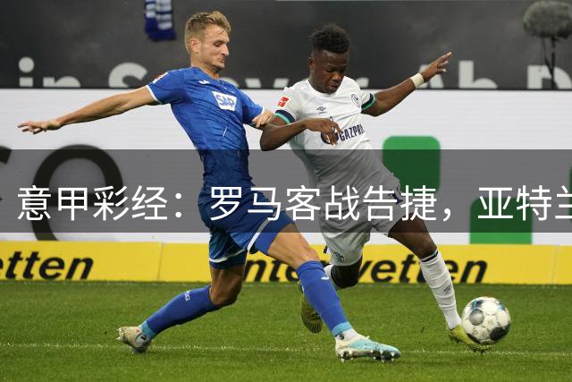 意甲彩经：罗马客战告捷，亚特兰大难胜