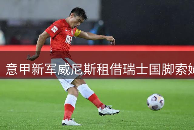 意甲新军威尼斯租借瑞士国脚索姆 佛罗伦萨中场加盟