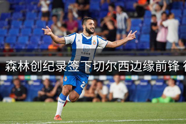 森林创纪录签下切尔西边缘前锋 德拉普转会费达5000万镑