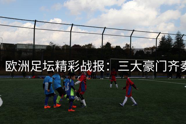欧洲足坛精彩战报：三大豪门齐奏凯歌