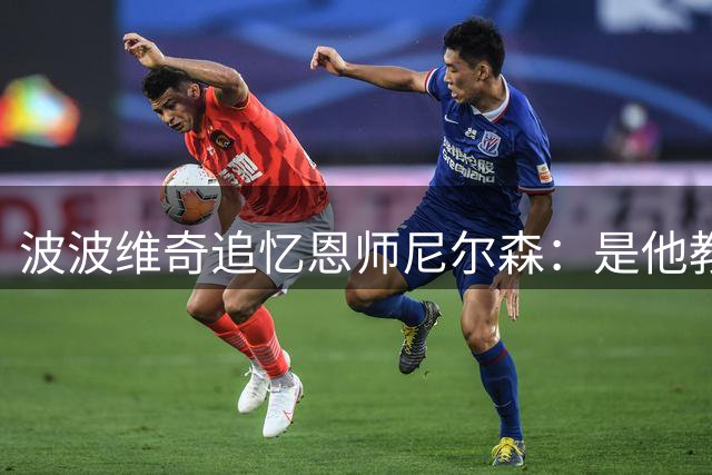 波波维奇追忆恩师尼尔森：是他教会我与马刺谈判的故事