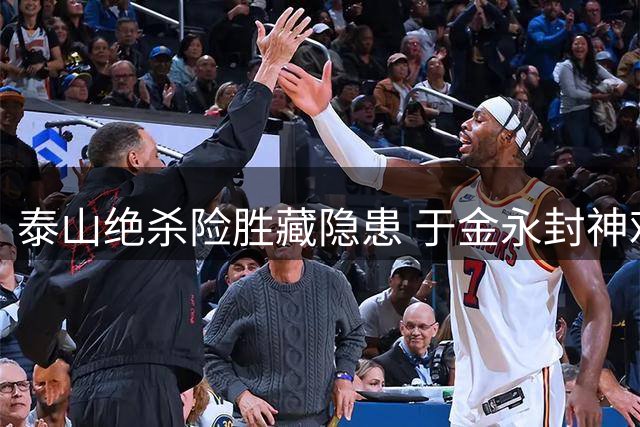 泰山绝杀险胜藏隐患 于金永封神难掩战术短板