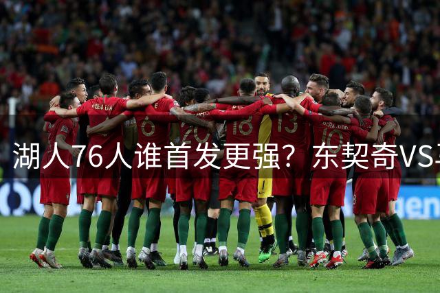 湖人76人谁首发更强？东契奇VS马克西 马穆VS詹姆斯 凯斯勒VS大帝