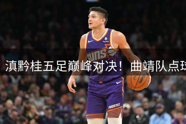滇黔桂五足巅峰对决！曲靖队点球绝杀问鼎罗平邀请赛