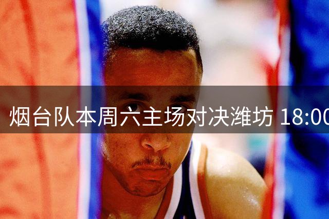 烟台队本周六主场对决潍坊 18:00售票截止