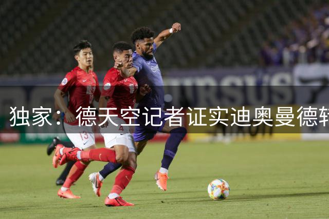 独家：德天空记者证实迪奥曼德转会皇马传闻不实 三方谈判仍在胶着