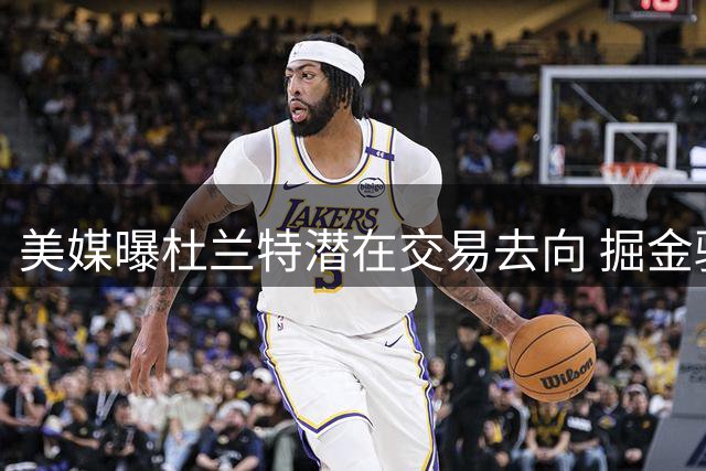 美媒曝杜兰特潜在交易去向 掘金骑士森林狼成热门候选