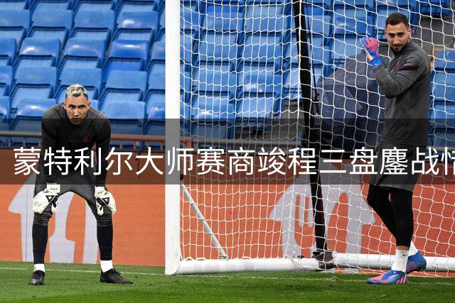 蒙特利尔大师赛商竣程三盘鏖战惜败 距16强仅一步之遥