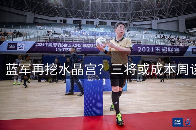 蓝军再挖水晶宫？三将或成本周谈判焦点