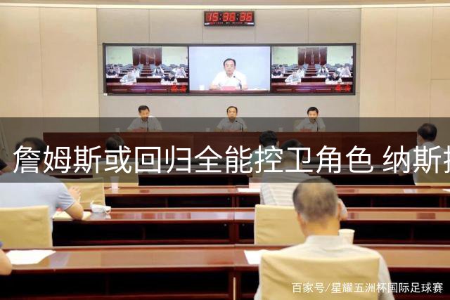 詹姆斯或回归全能控卫角色 纳斯揭秘76人进攻体系核心布局