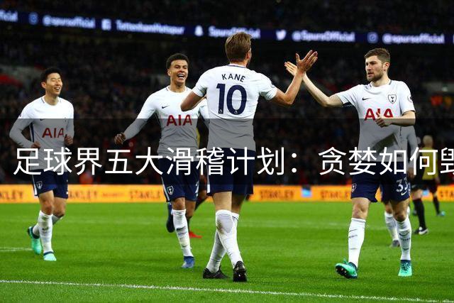 足球界五大滑稽计划：贪婪如何毁掉了这项运动的初心