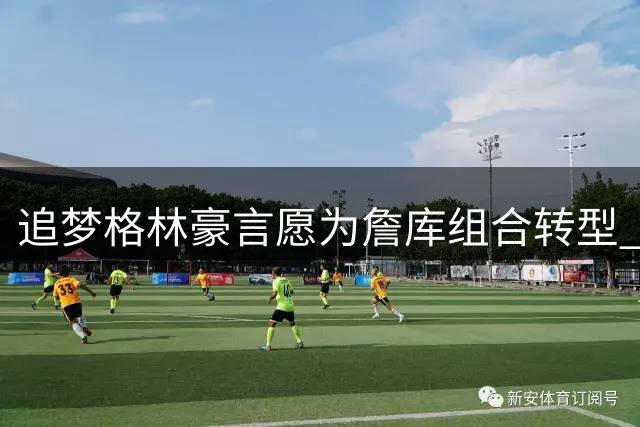追梦格林豪言愿为詹库组合转型 自比塔克放话打造最强底角威胁