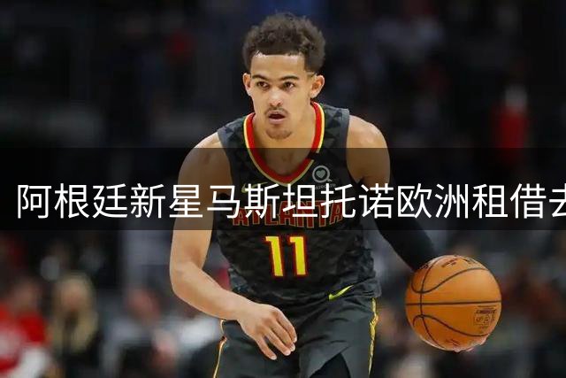 阿根廷新星马斯坦托诺欧洲租借去向引热议 皇马河床回购计划双双落空