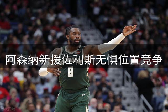 阿森纳新援佐利斯无惧位置竞争