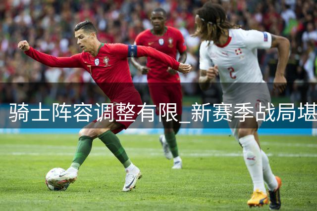 骑士阵容调整有限 新赛季战局堪忧