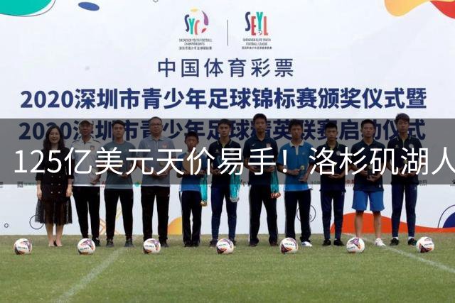 125亿美元天价易手！洛杉矶湖人队刷新职业体育最高估值纪录