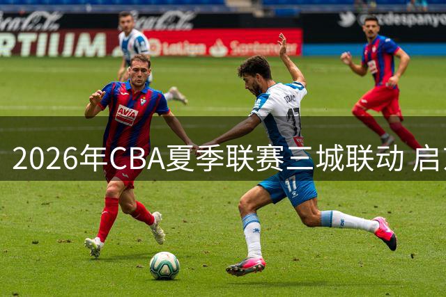 2026年CBA夏季联赛三城联动 启东库尔勒青岛点燃篮球战火