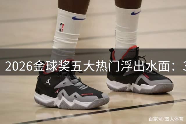 2026金球奖五大热门浮出水面：33岁凯恩能否逆袭完成终极加冕？