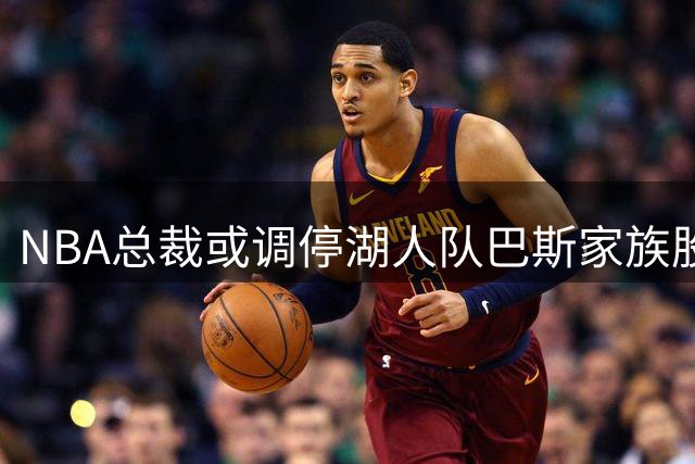 NBA总裁或调停湖人队巴斯家族股权争端